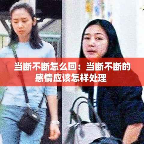当断不断怎么回:当断不断的感情应该怎样处理