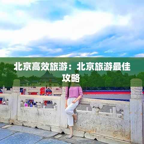 北京高效旅游:北京旅游最佳攻略