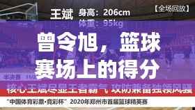 曾令旭,篮球赛场上的得分精英与团队核心魅力所在