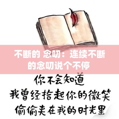 不断的 念叨:连续不断的念叨说个不停