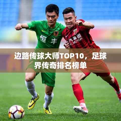 边路传球大师TOP10,足球界传奇排名榜单