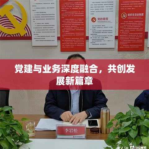 党建与业务深度融合，共创发展新篇章