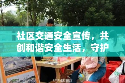 社区交通安全宣传,共创和谐安全生活,守护你我他安全出行之路