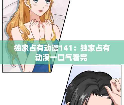 独家占有动漫141:独家占有动漫一口气看完