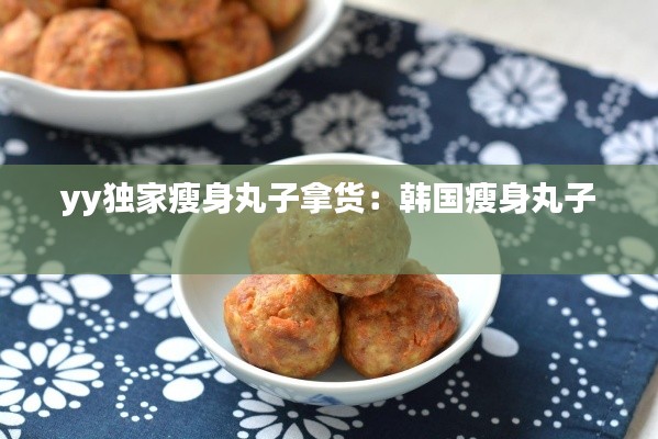 yy独家瘦身丸子拿货:韩国瘦身丸子
