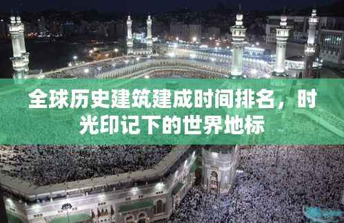全球历史建筑建成时间排名,时光印记下的世界地标