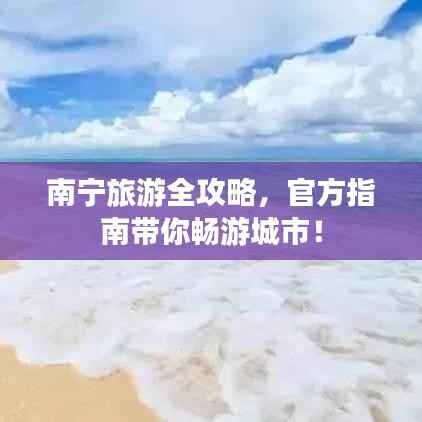 南宁旅游全攻略，官方指南带你畅游城市！