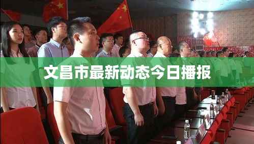 文昌市最新动态今日播报