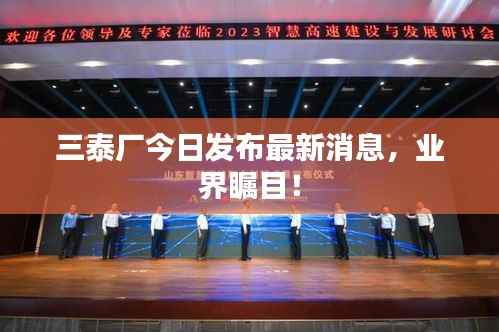 三泰厂今日发布最新消息，业界瞩目！