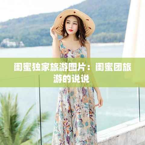 闺蜜独家旅游图片：闺蜜团旅游的说说 