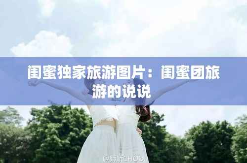 闺蜜独家旅游图片:闺蜜团旅游的说说