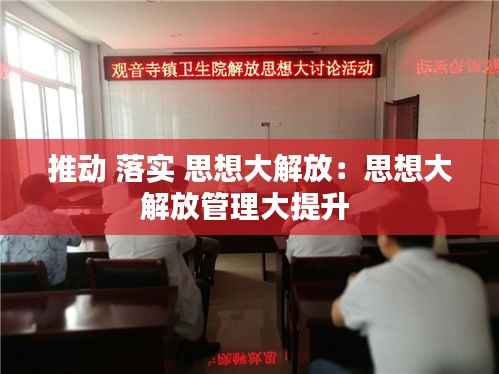 推动 落实 思想大解放:思想大解放管理大提升