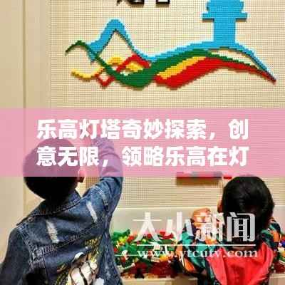乐高灯塔奇妙探索,创意无限,领略乐高在灯塔中的独特魅力