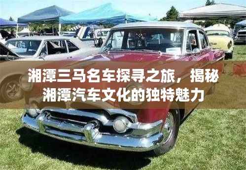 湘潭三马名车探寻之旅,揭秘湘潭汽车文化的独特魅力