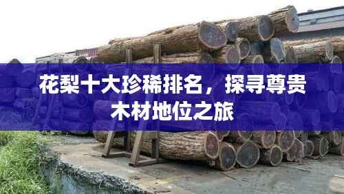 花梨十大珍稀排名，探寻尊贵木材地位之旅