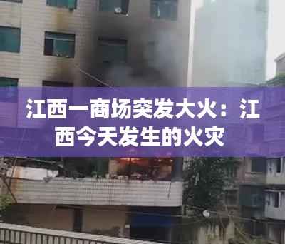 江西一商场突发大火:江西今天发生的火灾