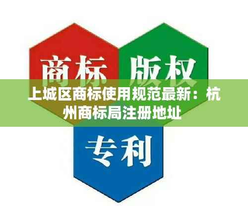 上城区商标使用规范最新:杭州商标局注册地址