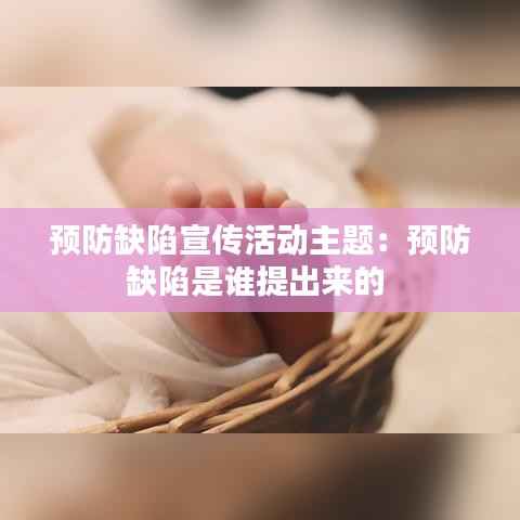 预防缺陷宣传活动主题:预防缺陷是谁提出来的