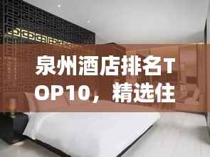 泉州酒店排名TOP10,精选住宿推荐榜单来袭!