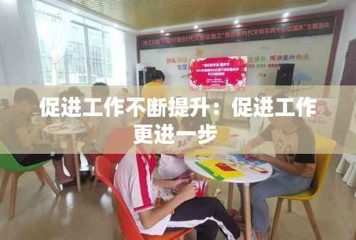 促进工作不断提升：促进工作更进一步 