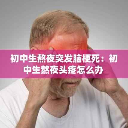初中生熬夜突发脑梗死:初中生熬夜头疼怎么办