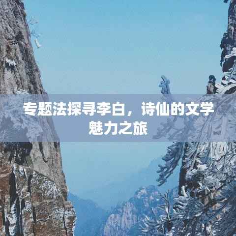 专题法探寻李白,诗仙的文学魅力之旅