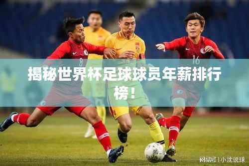 揭秘世界杯足球球员年薪排行榜!
