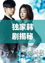 独家韩剧揭秘,情感深处的独特魅力探索