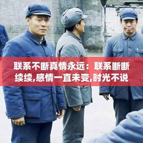 联系不断真情永远:联系断断续续,感情一直未变,时光不说再见