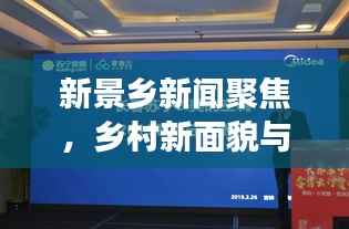 新景乡新闻聚焦,乡村新面貌与发展新征程展望