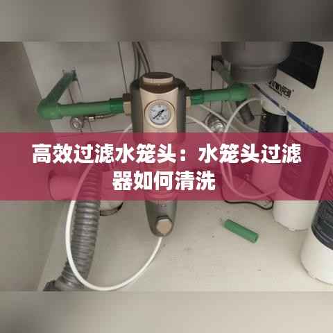 高效过滤水笼头:水笼头过滤器如何清洗