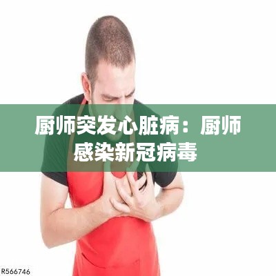 厨师突发心脏病：厨师感染新冠病毒 