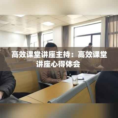 高效课堂讲座主持：高效课堂讲座心得体会 