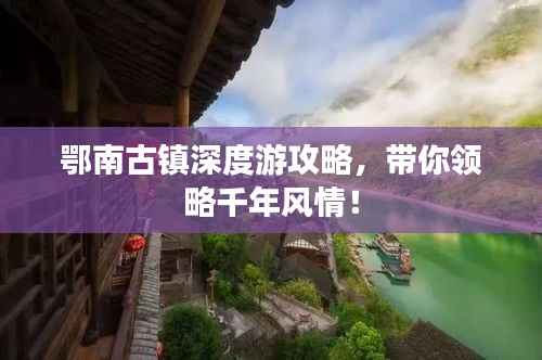 鄂南古镇深度游攻略，带你领略千年风情！