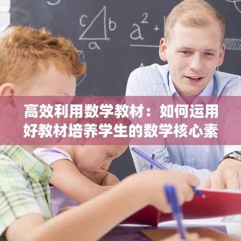 高效利用数学教材：如何运用好教材培养学生的数学核心素养 