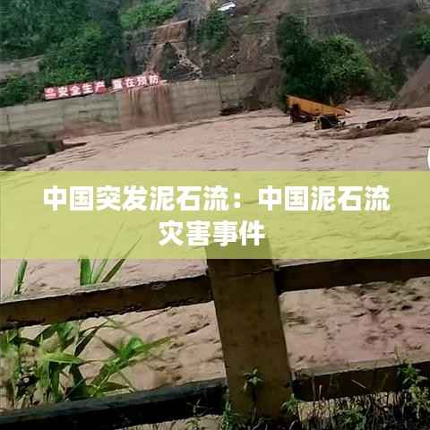 中国突发泥石流:中国泥石流灾害事件