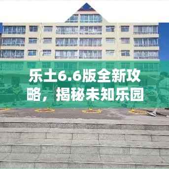 乐土6.6版全新攻略,揭秘未知乐园的奥秘