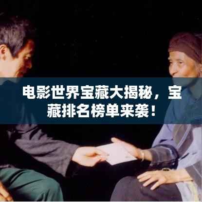 电影世界宝藏大揭秘，宝藏排名榜单来袭！