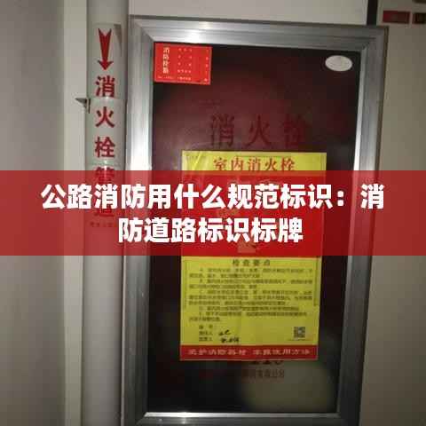 公路消防用什么规范标识：消防道路标识标牌 