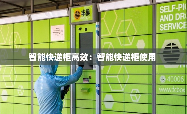 智能快递柜高效:智能快递柜使用