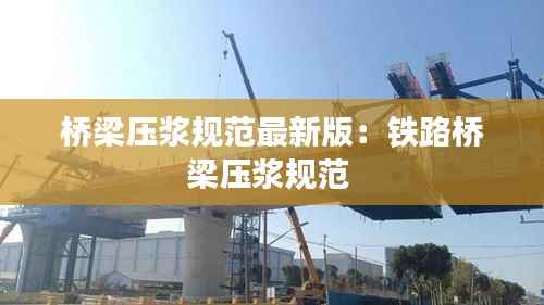 桥梁压浆规范最新版:铁路桥梁压浆规范