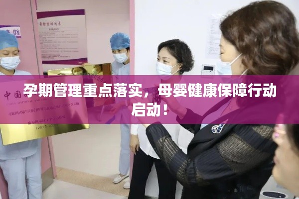 孕期管理重点落实，母婴健康保障行动启动！