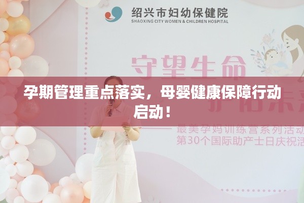 孕期管理重点落实,母婴健康保障行动启动!