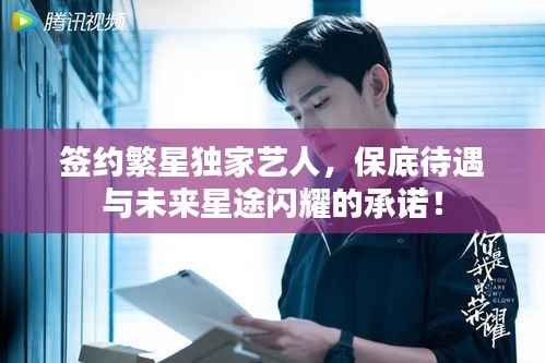 签约繁星独家艺人,保底待遇与未来星途闪耀的承诺!