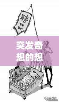 突发奇想的想去:突发奇想的念头