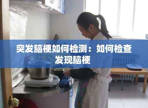 突发脑梗如何检测:如何检查发现脑梗