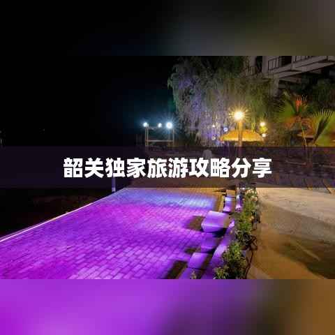 韶关独家旅游攻略分享