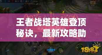 王者战塔英雄登顶秘诀，最新攻略助你轻松登顶塔尖！