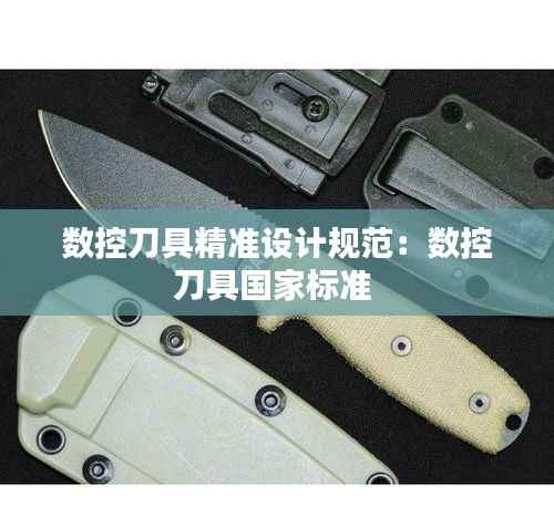 数控刀具精准设计规范:数控刀具国家标准