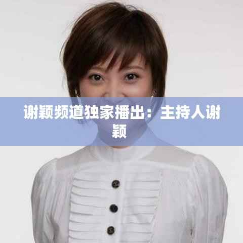 谢颖频道独家播出：主持人谢颖 